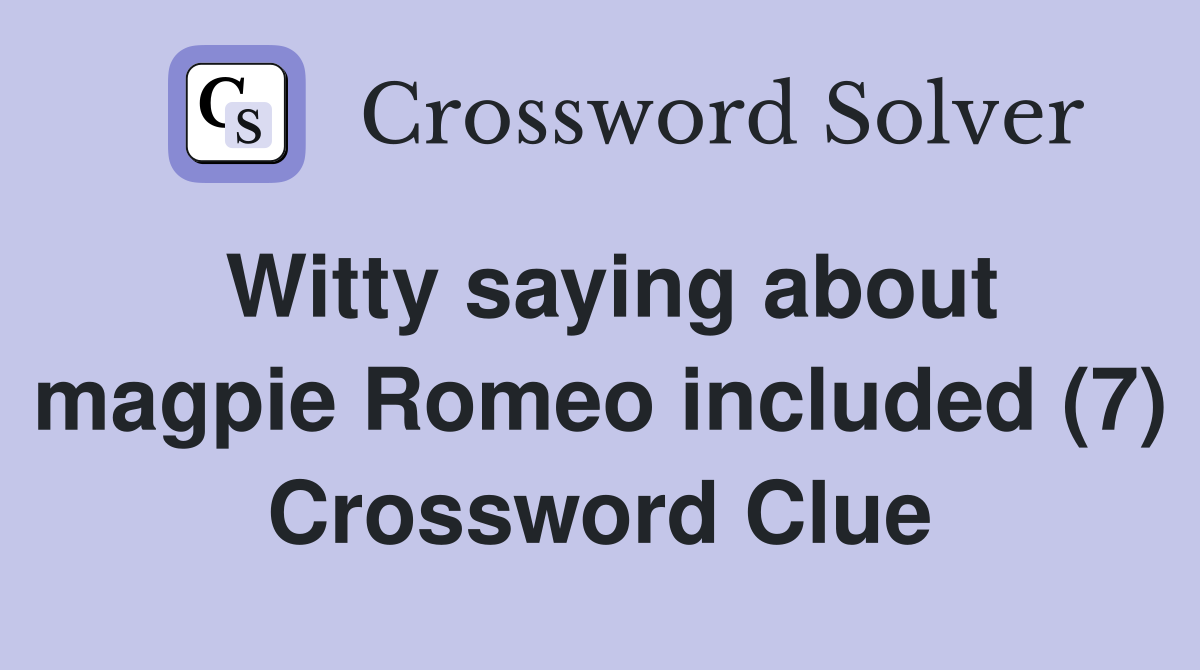 Witty saying about magpie Romeo included (7) Crossword Clue Answers